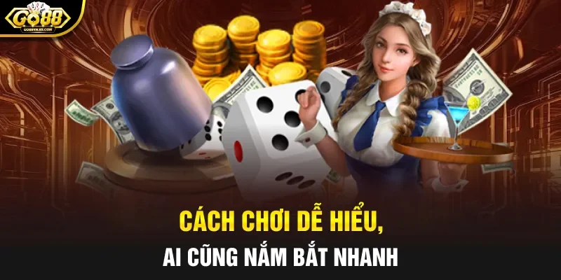 Cách chơi dễ hiểu, ai cũng nắm bắt nhanh