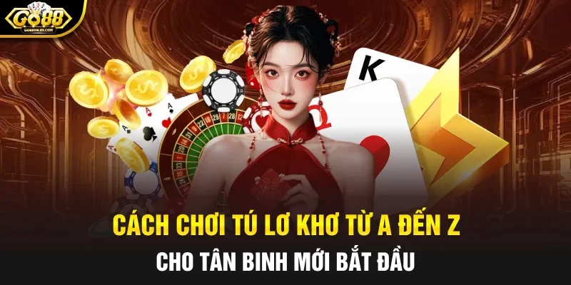 Cách chơi tú lơ khơ từ A đến Z cho tân binh mới bắt đầu
