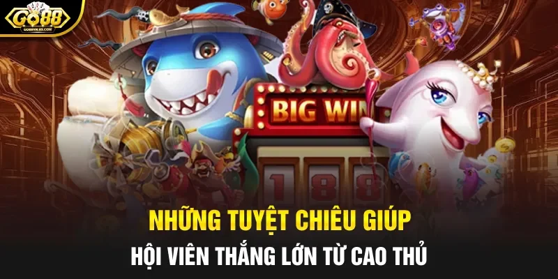 Những tuyệt chiêu giúp hội viên thắng lớn từ cao thủ