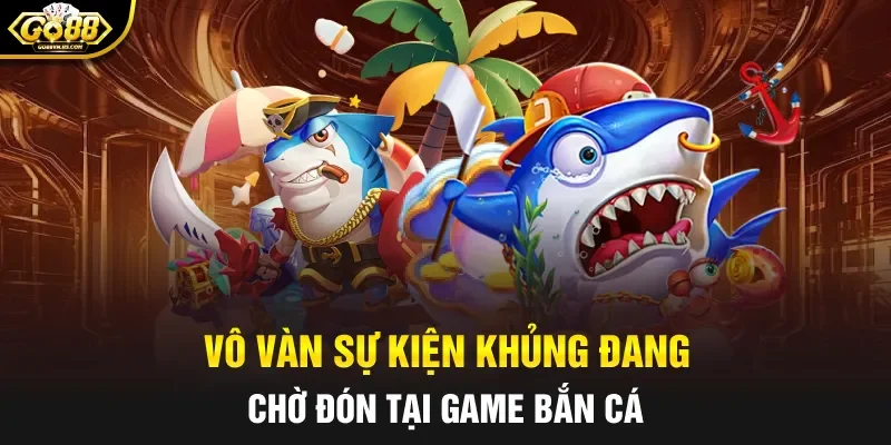 Vô vàn sự kiện khủng đang chờ đón tại game bắn cá